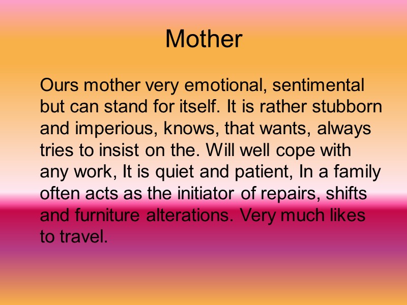 Mother    Ours mother very emotional, sentimental but can stand for itself.